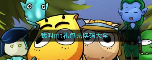 我叫mt礼包兑换码怎么获得 我叫mt礼包兑换码怎么获得